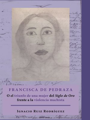 cover image of Francisca de Pedraza. O el triunfo de una mujer del Siglo de Oro frente a la violencia machista